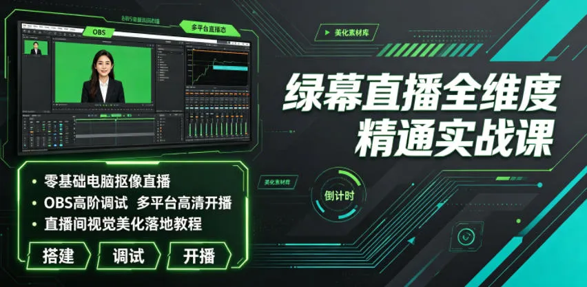 绿幕直播全维度精通实战课｜零基础电脑抠像直播、OBS高阶调试、多平台高清开播、直播间视觉美化落地教程-e家网