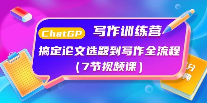 ChatGPT写作训练营：搞定论文选题到写作全流程(7节视频课)-E家云商