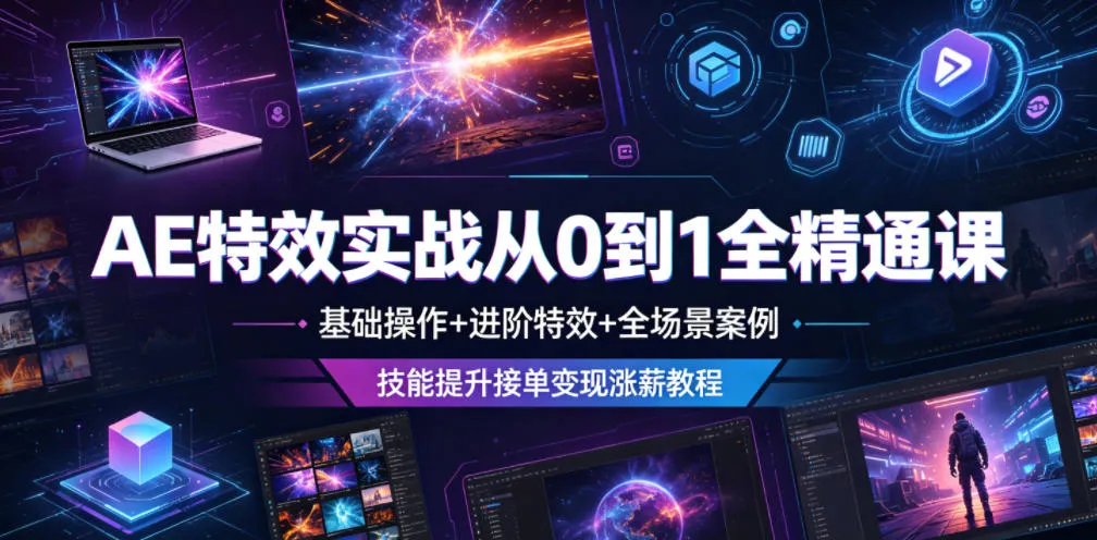 AE特效实战从0到1全精通课，基础操作+进阶特效+全场景案例，技能提升接单变现涨薪教程-e家网