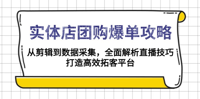 实体店-团购爆单攻略：从剪辑到数据采集，全面解析直播技巧，打造高效...-E家云商