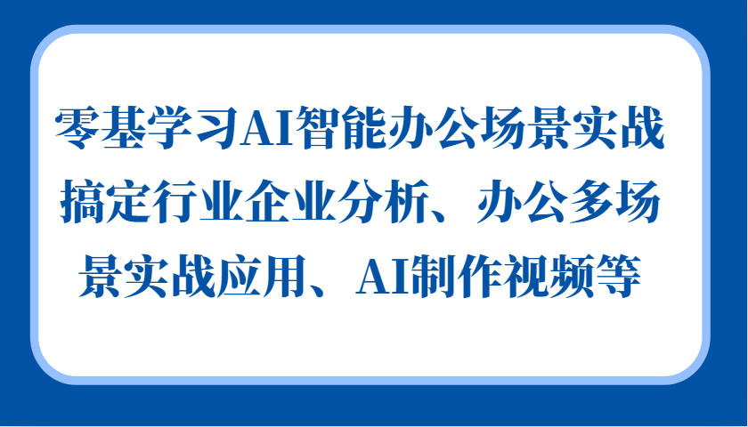 零基学习AI智能办公场景实战，搞定行业企业分析、办公多场景实战应用、AI制作视频等-E家云商