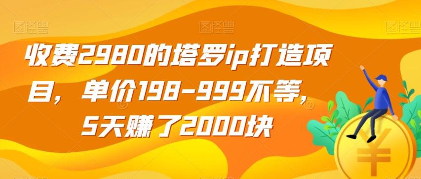 收费2980的塔罗ip打造项目，单价198-999不等，5天赚了2000块【揭秘】-E家云商