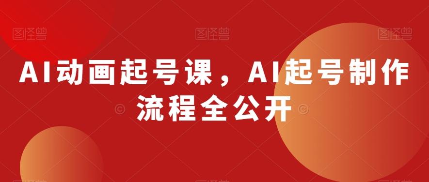 AI动画起号课，AI起号制作流程全公开-E家云商