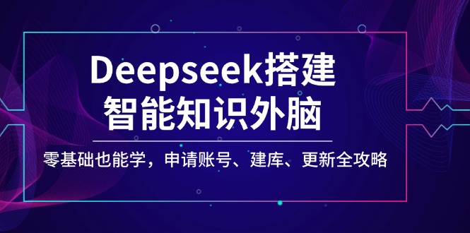 Deepseek搭建智能知识外脑，零基础也能学，申请账号、建库、更新全攻略-E家云商