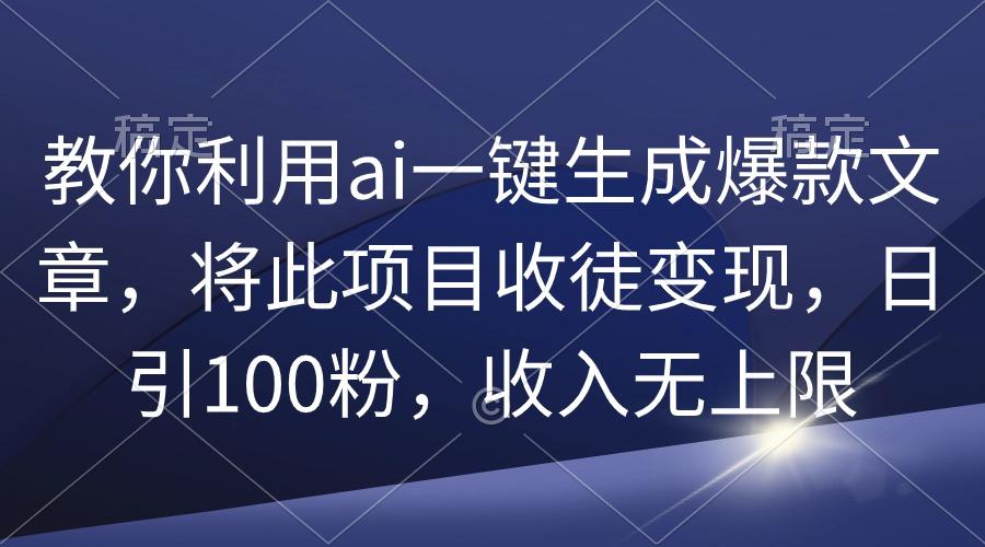 (9495期)教你利用ai一键生成爆款文章，将此项目收徒变现，日引100粉，收入无上限-E家云商