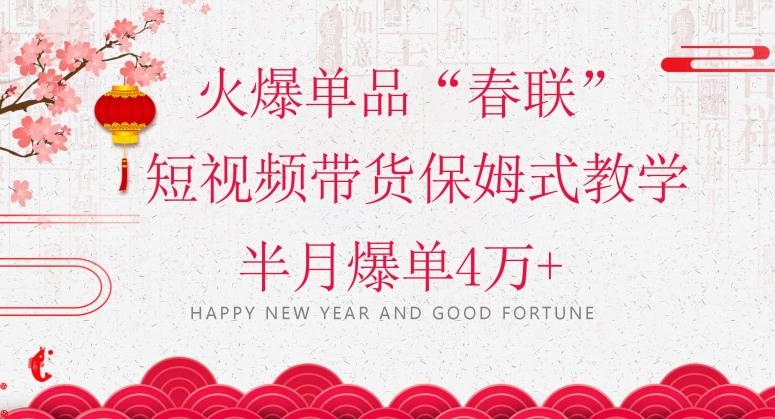 蓝海风口项目，火爆单品“春联”短视频带货保姆式教学，半月爆单4万+【揭秘】-e家网