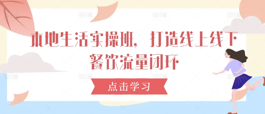 本地生活实操班，打造线上线下餐饮流量闭环-E家云商