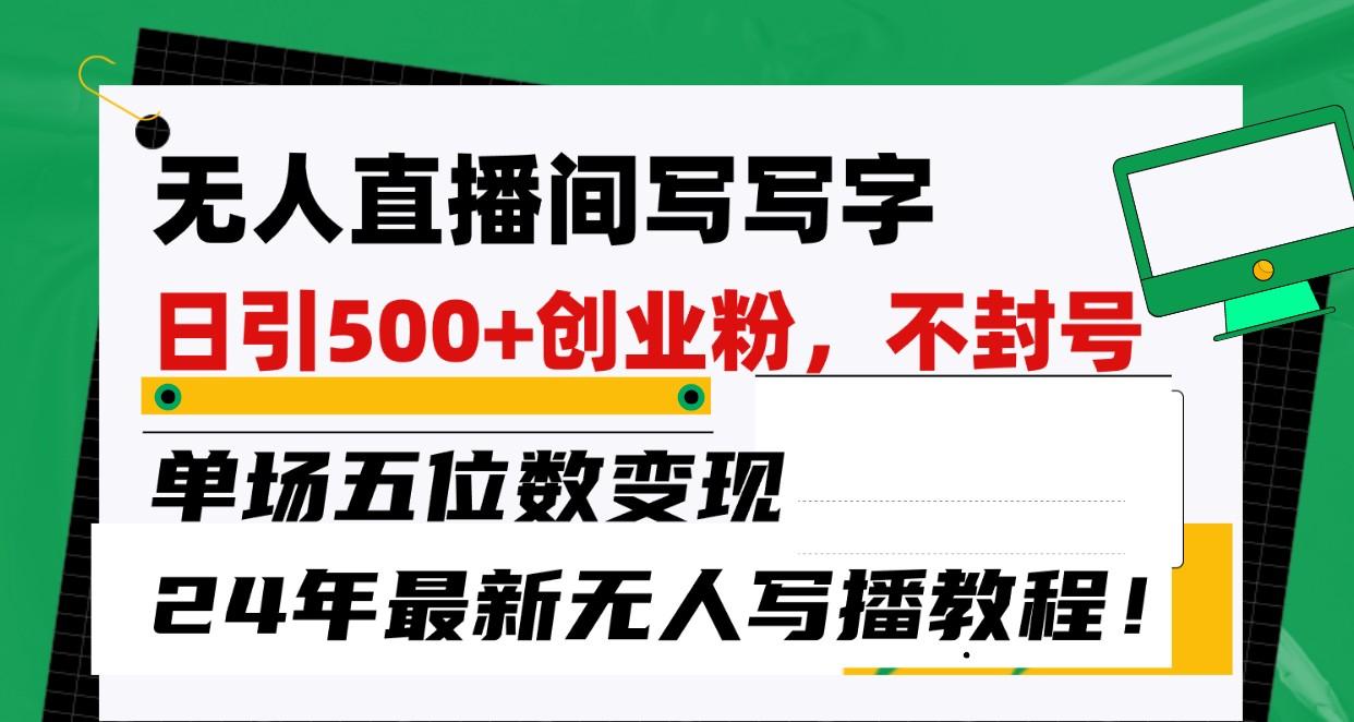 无人直播间写字日引500+创业粉，单场五位数变现，24年最新无人写播不封号教程！-E家云商