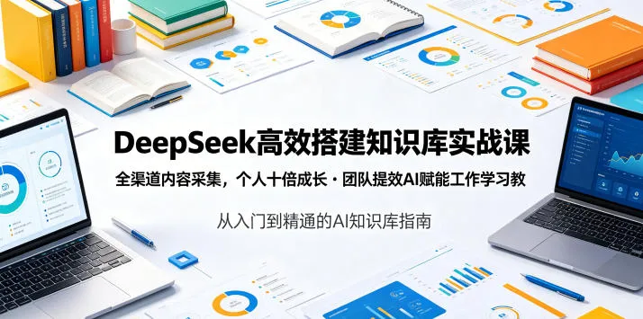 DeepSeek高效搭建知识库实战课，全渠道内容采集，个人十倍成长・团队提效，AI赋能工作学习-e家网