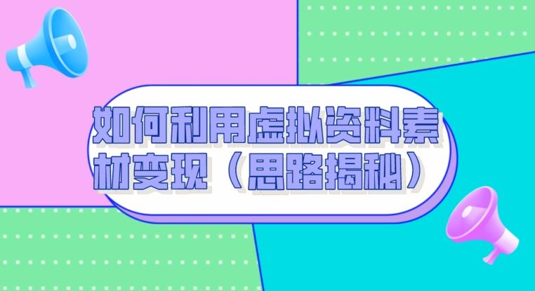 如何利用虚拟资料素材变现（思路揭秘）-E家云商