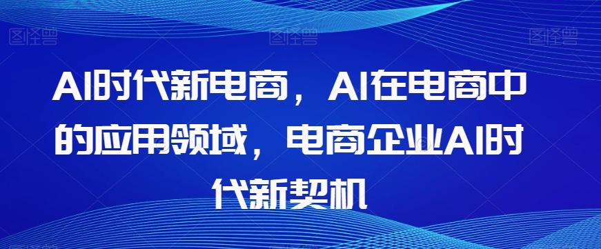 Al时代新电商，Al在电商中的应用领域，电商企业AI时代新契机-E家云商