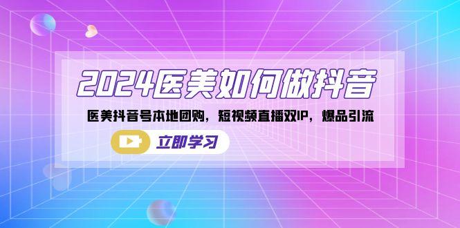 2024医美如何做抖音，医美抖音号本地团购，短视频直播双IP，爆品引流-E家云商