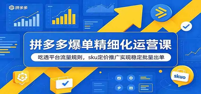拼多多爆单精细化运营课：吃透平台流量规则，sku定价推广实现稳定批量出单-e家网
