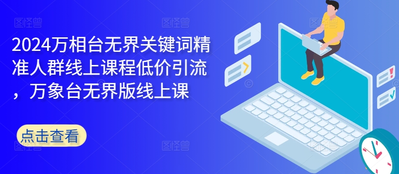 2024万相台无界关键词精准人群线上课程低价引流 ，万象台无界版线上课-E家云商