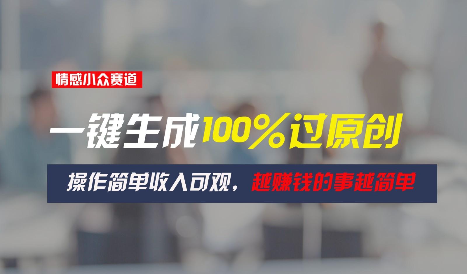 情感小众赛道，一键生成100%过原创，操作简单收入可观，越赚钱的事越简单-E家云商