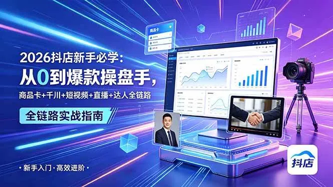 （18944期） 2026抖店新手必学：从0到爆款操盘手，商品卡+千川+短视频+直播+达人全链路-e家网