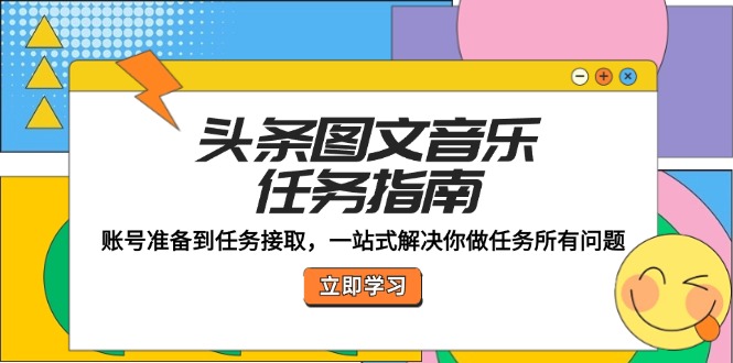 头条图文音乐任务指南：账号准备到任务接取，一站式解决你做任务所有问题-E家云商