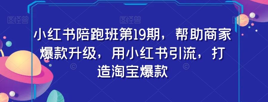 小红书陪跑班第19期，帮助商家爆款升级，用小红书引流，打造淘宝爆款-E家云商