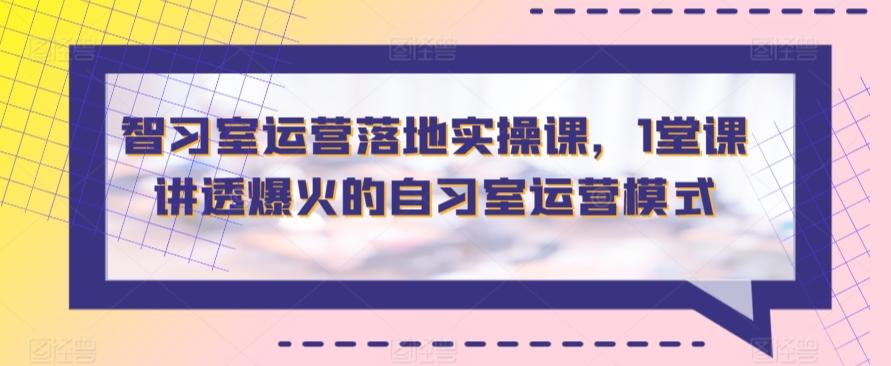 智习室运营落地实操课，1堂课讲透爆火的自习室运营模式-E家云商