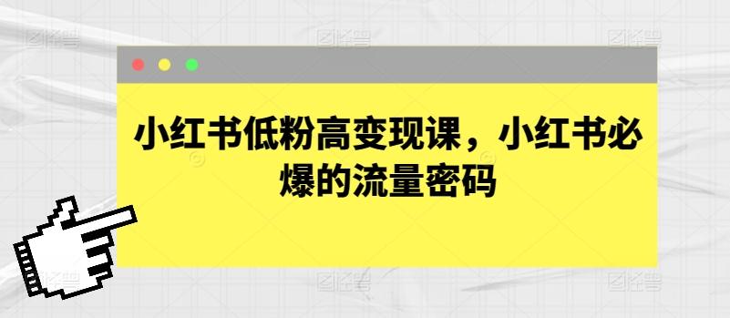 小红书低粉高变现课,小红书必爆的流量密码