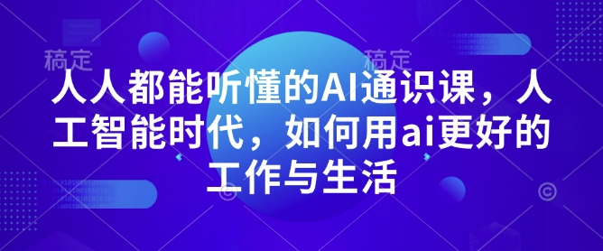 人人都能听懂的AI通识课，人工智能时代，如何用ai更好的工作与生活-E家云商