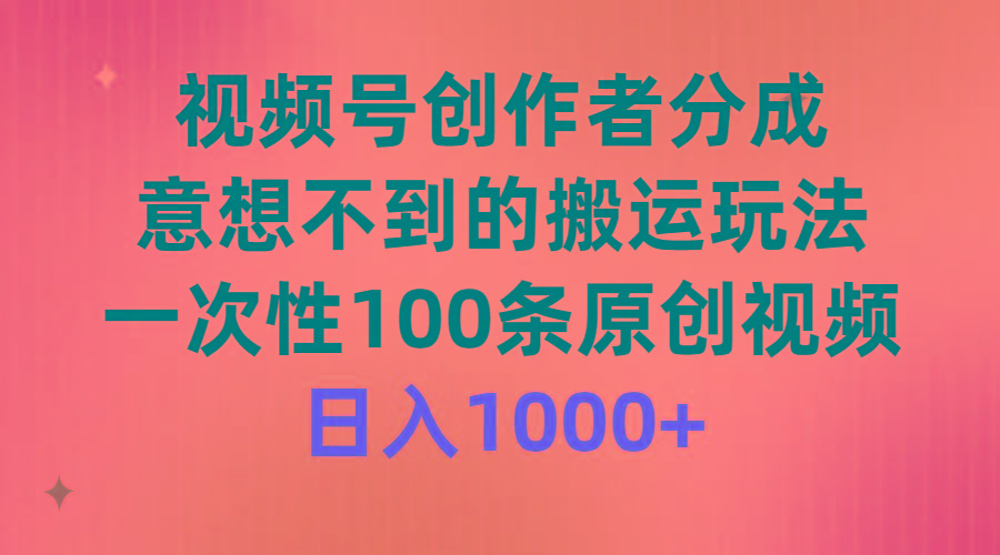 (9737期)视频号创作者分成，意想不到的搬运玩法，一次性100条原创视频，日入1000+-E家云商