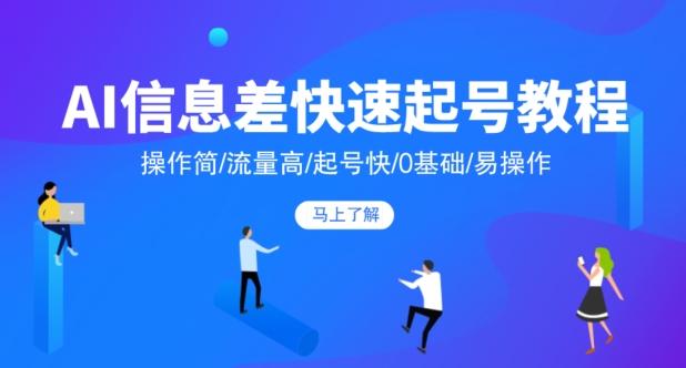 AI信息差快速起号教程，操作简/流量高/起号快/0基础/易操作-E家云商