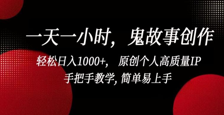 一天一小时，鬼故事创作， 轻松日入1000+， 原创个人高质量IP，手把手教学, 简单易上手【揭秘】-E家云商