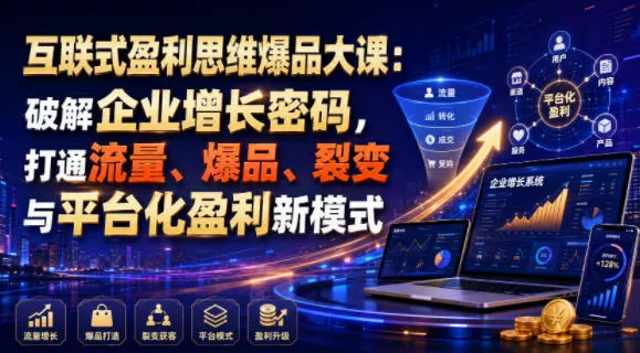 互联式盈利思维爆品大课：破解企业增长密码，打通流量、爆品、裂变与平台化盈利新模式-e家网