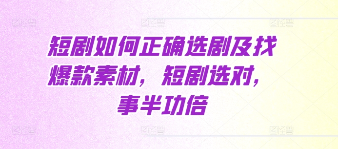 短剧如何正确选剧及找爆款素材，短剧选对，事半功倍-E家云商