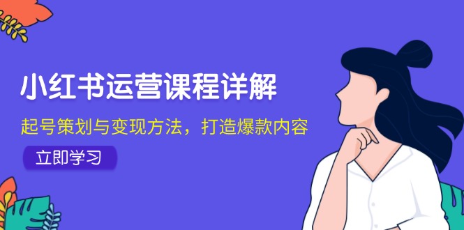 小红书运营课程详解：起号策划与变现方法，打造爆款内容-E家云商