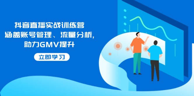 抖音直播实战训练营：涵盖账号管理、流量分析, 助力GMV提升-E家云商