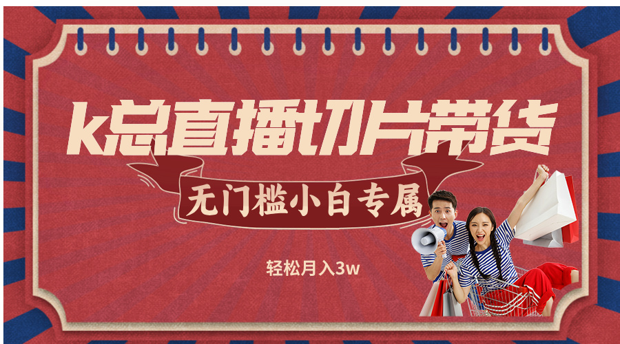 k总直播切片带货，无需授权，无门槛小白轻松月入3w-E家云商