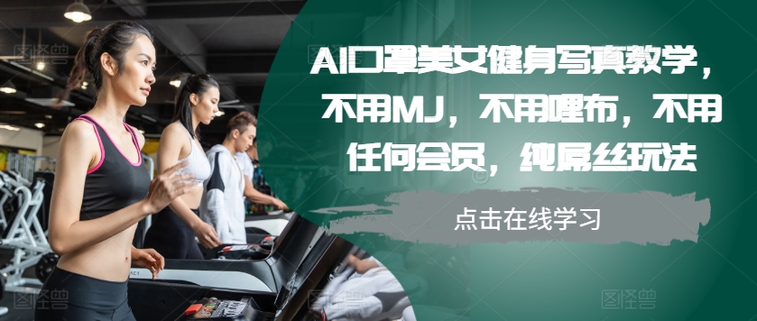 AI口罩美女健身写真教学，不用MJ，不用哩布，不用任何会员，纯屌丝玩法-E家云商