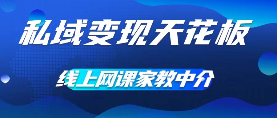 私域变现天花板，网课家教中介，只做渠道和流量，让大学生给你打工，0成本实现月入五位数【揭秘】-E家云商