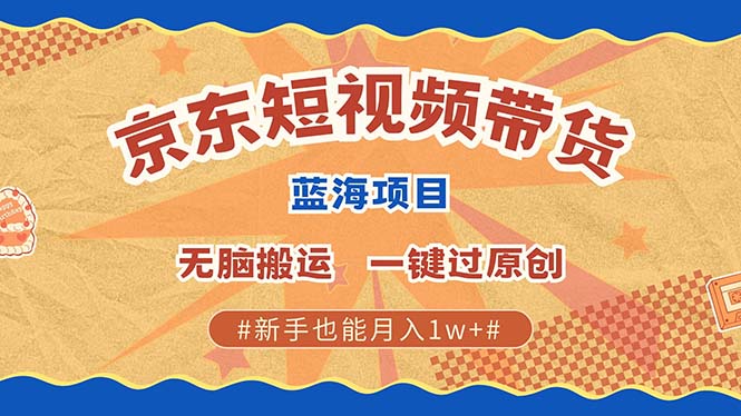 京东短视频带货 2025新风口 批量搬运 单号月入过万 上不封顶-E家云商