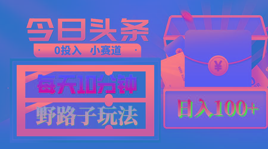 AI撸头条野路子玩法，3分钟1条，原创不用愁日赚1000+复制粘贴月入1W+-E家云商