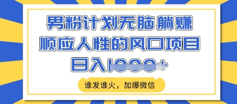 男粉计划无脑躺Z，顺应人性的风口项目，谁发谁火，加爆微信，日入多张【揭秘】-E家云商