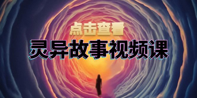 灵异故事视频课：文案、剪辑流程、画面处理及封面制作，助力创作者盈利-E家云商