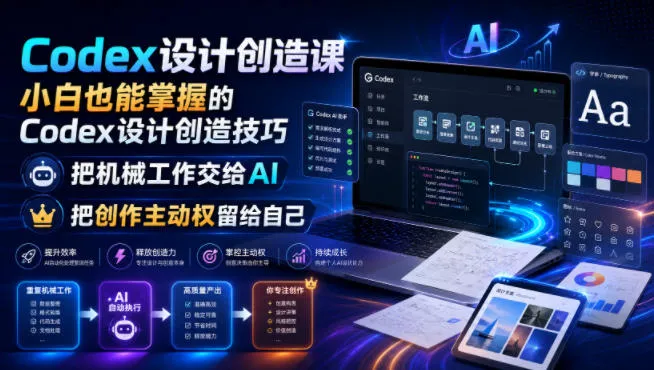 Codex设计创造课，小白也能掌握的Codex设计创造技巧，把机械工作交给AI，把创作主动权留给自己-e家网