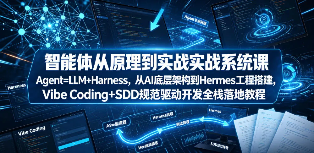 智能体从原理到实战系统课Agent=LLM+Harness，从AI底层架构到Hermes工程搭建，Vibe Coding+SDD规范驱动开发全栈落地教程-e家网