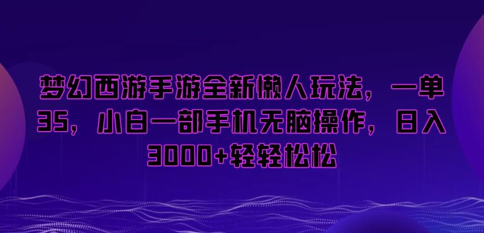 梦幻西游手游全新懒人玩法，一单35，小白一部手机无脑操作，日入3000+轻轻松松【揭秘】-e家网