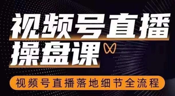 视频号直播操盘课，​视频号直播落地细节全流程-E家云商