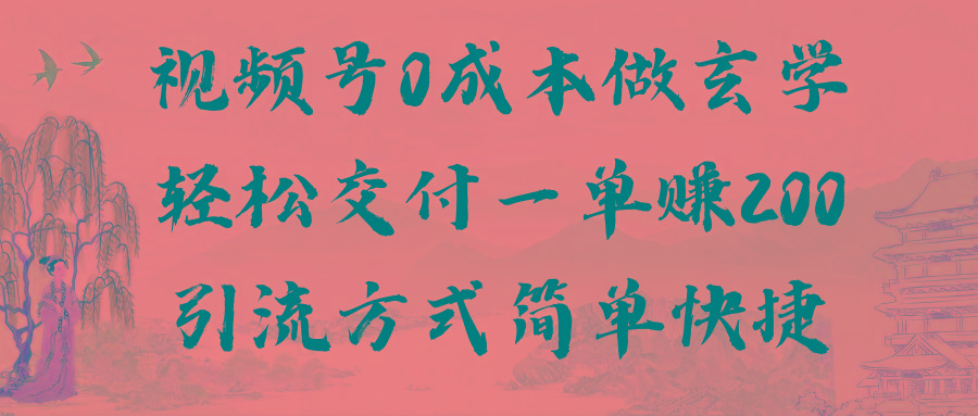 视频号0成本做玄学轻松交付一单赚200引流方式简单快捷(教程+软件)-E家云商