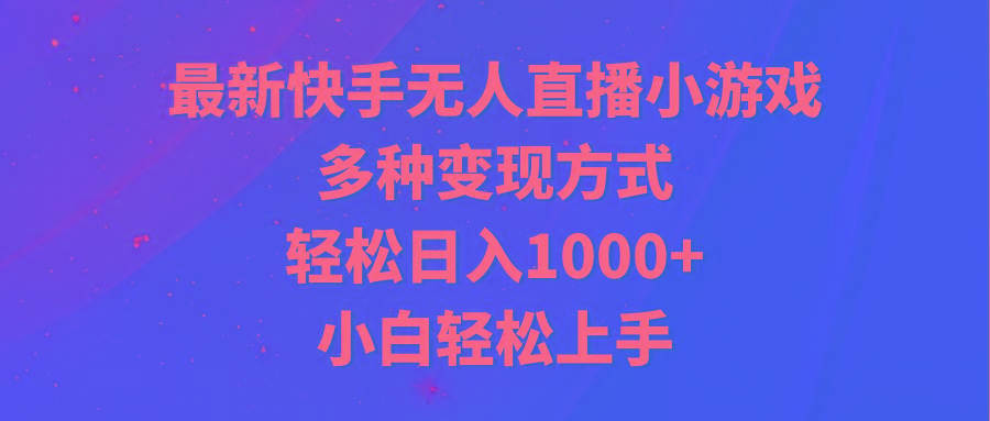 最新快手无人直播小游戏，多种变现方式，轻松日入1000+小白轻松上手-E家云商