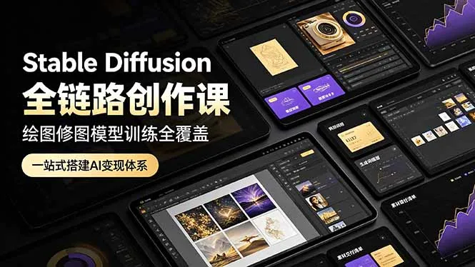 Stable Diffusion全链路创作课，绘图修图模型训练全覆盖，一站式搭建AI变现体系-e家网