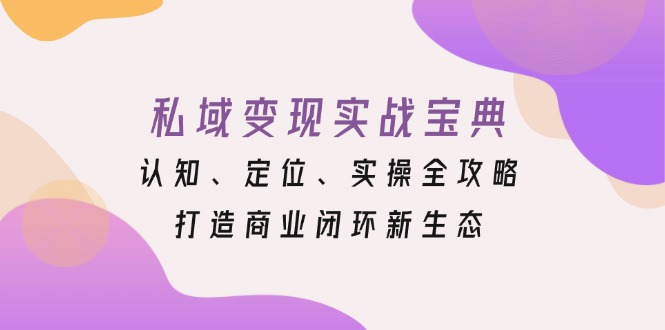 私域变现实战宝典：认知、定位、实操全攻略，打造商业闭环新生态-E家云商