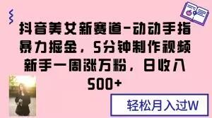 抖音美女新赛道-动动手指暴力掘金，5分钟制作视频，新手一周涨万粉，日收入500+【揭秘】-e家网