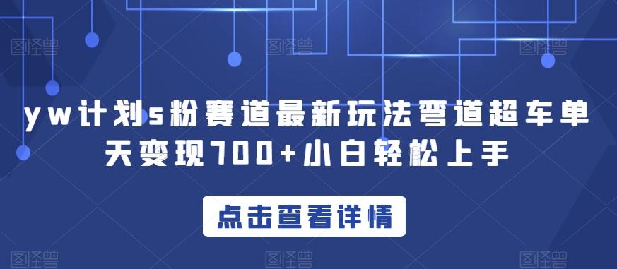 yw计划s粉赛道最新玩法弯道超车单天变现700+小白轻松上手-E家云商