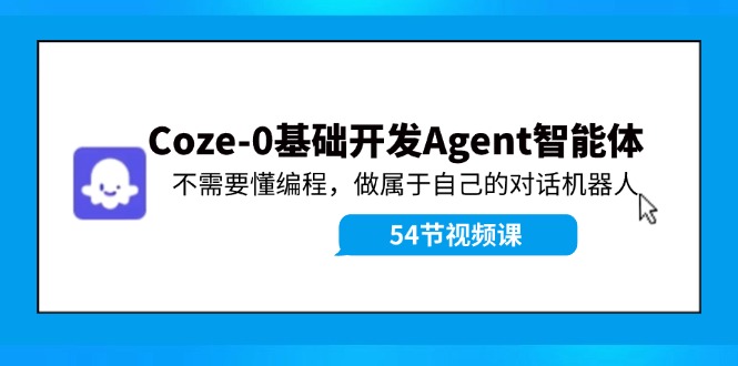 Coze-0基础开发 Agent智能体教程：不需要懂编程，做属于自己的对话机器人-E家云商